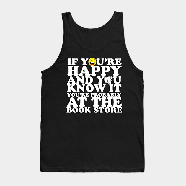 If You're Happy And You Know It You're Probably At The Book Store Tank Top by thingsandthings